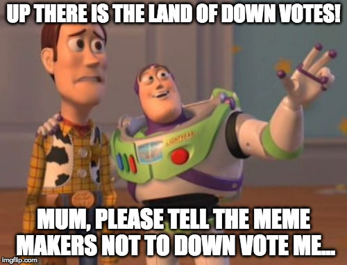 DownVote, DownVote everywhere | UP THERE IS THE LAND OF DOWN VOTES! MUM, PLEASE TELL THE MEME MAKERS NOT TO DOWN VOTE ME... | image tagged in memes,x x everywhere | made w/ Imgflip meme maker