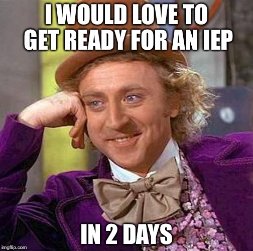 Creepy Condescending Wonka | I WOULD LOVE TO GET READY FOR AN IEP; IN 2 DAYS | image tagged in memes,creepy condescending wonka | made w/ Imgflip meme maker