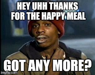 Y'all Got Any More Of That Meme | HEY UHH THANKS FOR THE HAPPY MEAL GOT ANY MORE? | image tagged in memes,yall got any more of | made w/ Imgflip meme maker