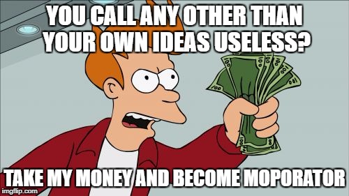 Shut Up And Take My Money Fry Meme | YOU CALL ANY OTHER THAN YOUR OWN IDEAS USELESS? TAKE MY MONEY AND BECOME MOPORATOR | image tagged in memes,shut up and take my money fry | made w/ Imgflip meme maker
