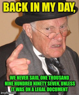 Back In My Day Meme | BACK IN MY DAY, WE NEVER SAID, ONE THOUSAND NINE HUNDRED NINETY SEVEN, UNLESS IT WAS ON A LEGAL DOCUMENT | image tagged in memes,back in my day | made w/ Imgflip meme maker