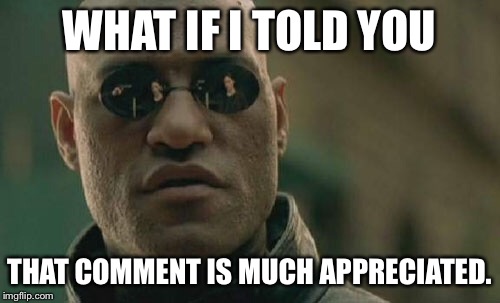 Matrix Morpheus Meme | WHAT IF I TOLD YOU THAT COMMENT IS MUCH APPRECIATED. | image tagged in memes,matrix morpheus | made w/ Imgflip meme maker