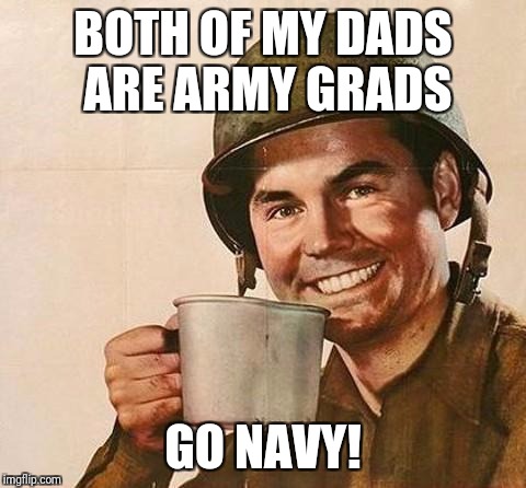 army | BOTH OF MY DADS ARE ARMY GRADS; GO NAVY! | image tagged in army | made w/ Imgflip meme maker
