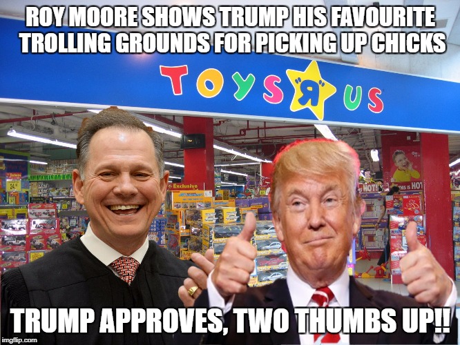 ROY MOORE SHOWS TRUMP HIS FAVOURITE TROLLING GROUNDS FOR PICKING UP CHICKS; TRUMP APPROVES, TWO THUMBS UP!! | image tagged in donald trump,roy moore,pedophiles | made w/ Imgflip meme maker