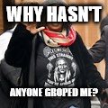 WHY HASN'T; ANYONE GROPED ME? | image tagged in fugly | made w/ Imgflip meme maker