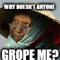 WHY DOESN'T ANYONE; GROPE ME? | image tagged in whoopi | made w/ Imgflip meme maker