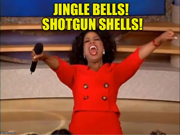 Oprah You Get A Meme | JINGLE BELLS! SHOTGUN SHELLS! | image tagged in memes,oprah you get a | made w/ Imgflip meme maker