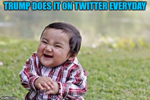 Evil Toddler Meme | TRUMP DOES IT ON TWITTER EVERYDAY | image tagged in memes,evil toddler | made w/ Imgflip meme maker