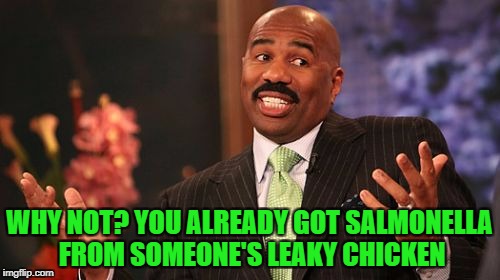 Steve Harvey Meme | WHY NOT? YOU ALREADY GOT SALMONELLA FROM SOMEONE'S LEAKY CHICKEN | image tagged in memes,steve harvey | made w/ Imgflip meme maker