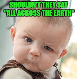 Skeptical Baby Meme | SHOULDN'T THEY SAY "ALL ACROSS THE EARTH" | image tagged in memes,skeptical baby | made w/ Imgflip meme maker
