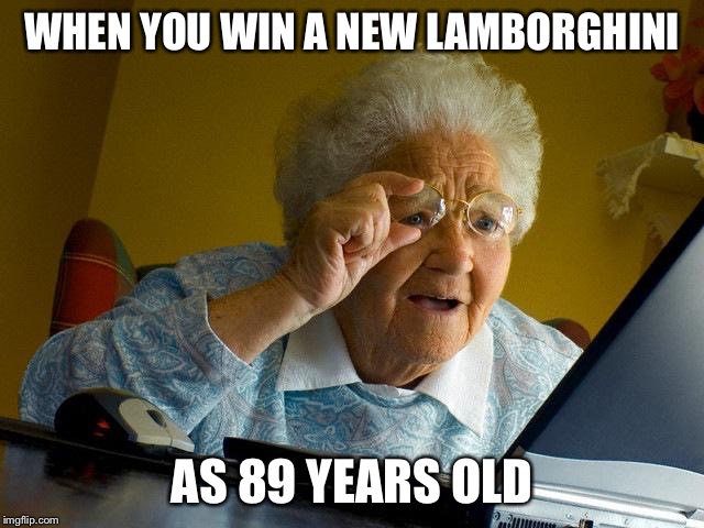 grandma won a Lamborghini | WHEN YOU WIN A NEW LAMBORGHINI; AS 89 YEARS OLD | image tagged in memes | made w/ Imgflip meme maker