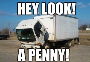 Okay Truck Meme |  HEY LOOK! A PENNY! | image tagged in memes,okay truck | made w/ Imgflip meme maker