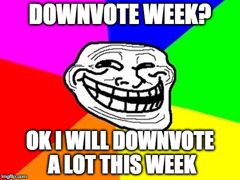 KIDDING!!! I'm kidding! | DOWNVOTE WEEK? OK I WILL DOWNVOTE A LOT THIS WEEK | image tagged in memes,troll face colored,downvote,downvote week,down vote week,downvotes week | made w/ Imgflip meme maker