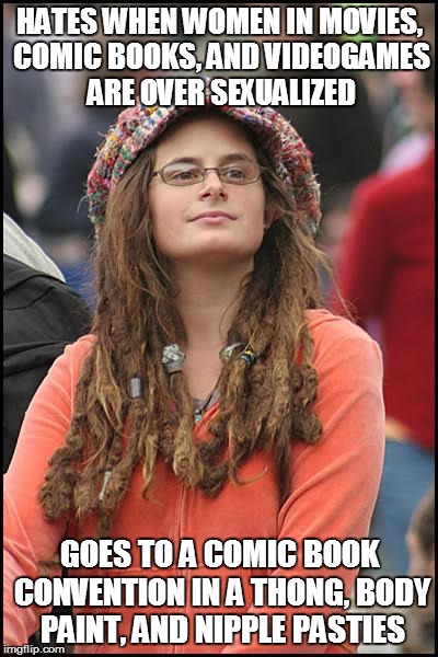 College Liberal Meme | HATES WHEN WOMEN IN MOVIES, COMIC BOOKS, AND VIDEOGAMES ARE OVER SEXUALIZED; GOES TO A COMIC BOOK CONVENTION IN A THONG, BODY PAINT, AND NIPPLE PASTIES | image tagged in memes,college liberal | made w/ Imgflip meme maker