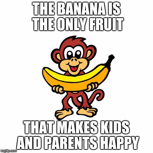 Banana Monkey | THE BANANA IS THE ONLY FRUIT; THAT MAKES KIDS AND PARENTS HAPPY | image tagged in monkey,banana,happy | made w/ Imgflip meme maker