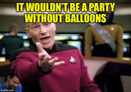 Picard Wtf Meme | IT WOULDN’T BE A PARTY WITHOUT BALLOONS | image tagged in memes,picard wtf | made w/ Imgflip meme maker