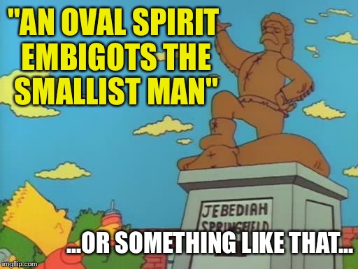 "AN OVAL SPIRIT EMBIGOTS THE SMALLIST MAN" ...OR SOMETHING LIKE THAT... | made w/ Imgflip meme maker