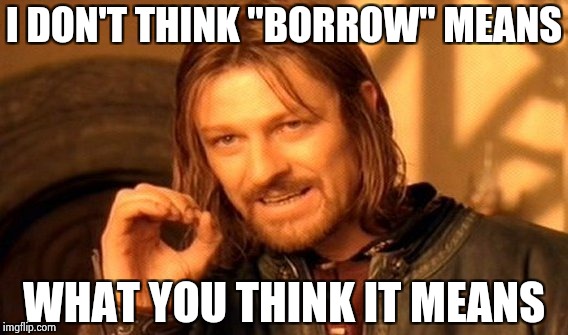 One Does Not Simply Meme | I DON'T THINK "BORROW" MEANS WHAT YOU THINK IT MEANS | image tagged in memes,one does not simply | made w/ Imgflip meme maker