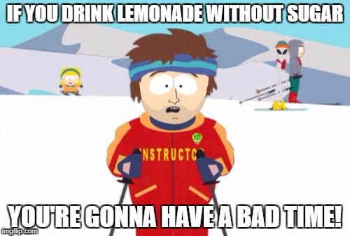 Coming Soon: Fruit Week | IF YOU DRINK LEMONADE WITHOUT SUGAR; YOU'RE GONNA HAVE A BAD TIME! | image tagged in memes,super cool ski instructor | made w/ Imgflip meme maker
