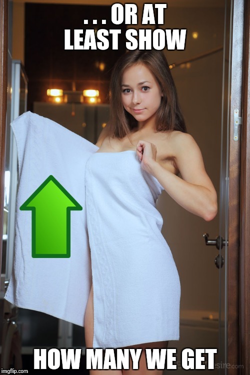 . . . OR AT LEAST SHOW HOW MANY WE GET | image tagged in upvoted are good | made w/ Imgflip meme maker