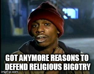 Y'all Got Any More Of That Meme | GOT ANYMORE REASONS TO DEFEND RELIGIOUS BIGOTRY | image tagged in memes,yall got any more of,anti-religion,anti-religious,religion,religious | made w/ Imgflip meme maker
