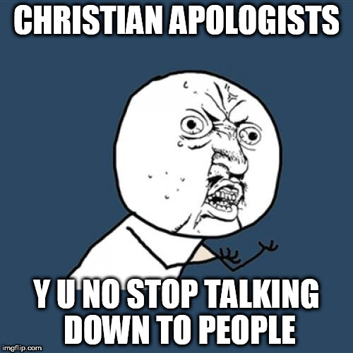 Y U No | CHRISTIAN APOLOGISTS; Y U NO STOP TALKING DOWN TO PEOPLE | image tagged in memes,y u no,christian apologist,christian apologists,bigot,bigotry | made w/ Imgflip meme maker