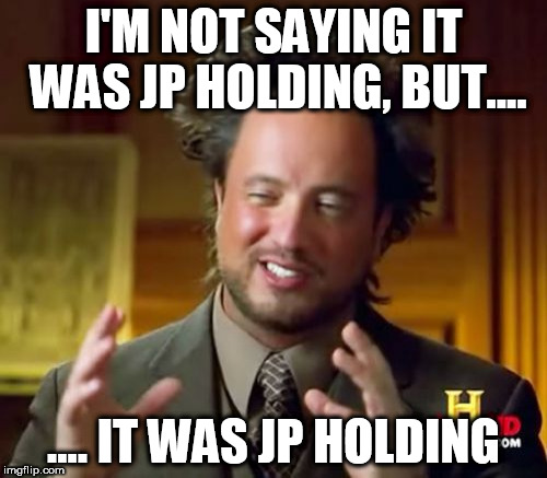 Ancient Aliens Meme | I'M NOT SAYING IT WAS JP HOLDING, BUT.... .... IT WAS JP HOLDING | image tagged in memes,ancient aliens,tektontv,jp holding,bigot,bigots | made w/ Imgflip meme maker