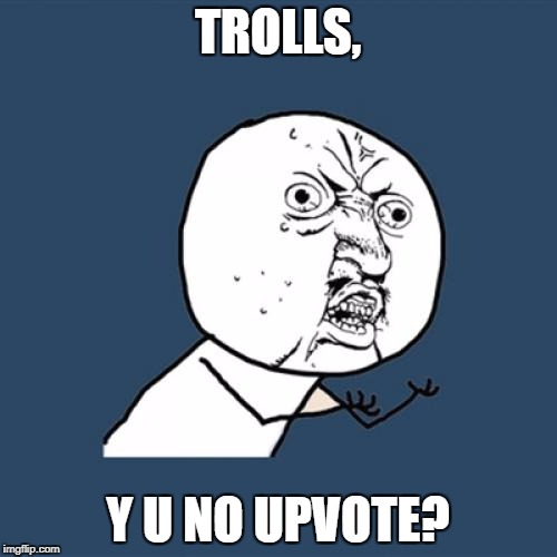 Down With Downvotes Weekend Dec 8-10, a JBmemegeek, 1forpeace & isayisay campaign! | TROLLS, Y U NO UPVOTE? | image tagged in memes,y u no,no more downvotes | made w/ Imgflip meme maker