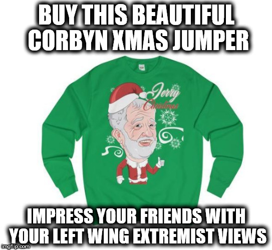 Corbyn Merchandise - Jezza jumper | BUY THIS BEAUTIFUL CORBYN XMAS JUMPER; IMPRESS YOUR FRIENDS WITH YOUR LEFT WING EXTREMIST VIEWS | image tagged in jezza xmas jumper,communist socialist,momentum fund raising,left wing extremist | made w/ Imgflip meme maker
