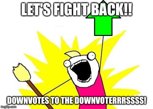 X All The Y Meme | LET'S FIGHT BACK!! DOWNVOTES TO THE DOWNVOTERRRSSSS! | image tagged in memes,x all the y | made w/ Imgflip meme maker