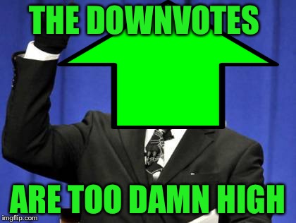 Down with downvotes! | THE DOWNVOTES; ARE TOO DAMN HIGH | image tagged in too damn high,downvote,down with downvotes weekend,upvote,funny,memes | made w/ Imgflip meme maker
