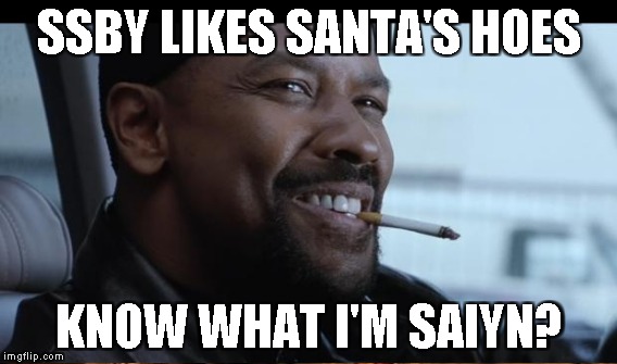SSBY LIKES SANTA'S HOES KNOW WHAT I'M SAIYN? | made w/ Imgflip meme maker