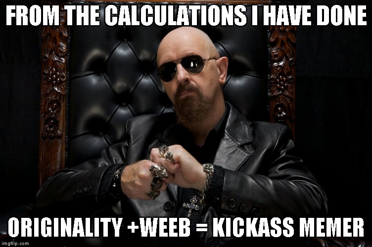 FROM THE CALCULATIONS I HAVE DONE ORIGINALITY +WEEB = KICKASS MEMER | made w/ Imgflip meme maker
