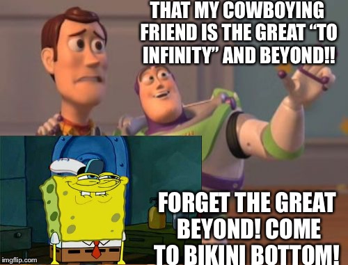 X, X Everywhere Meme | THAT MY COWBOYING FRIEND IS THE GREAT “TO INFINITY” AND BEYOND!! FORGET THE GREAT BEYOND! COME TO BIKINI BOTTOM! | image tagged in memes,x x everywhere | made w/ Imgflip meme maker