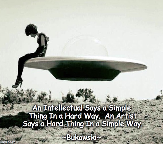 Fashionable Voyager | An Intellectual Says a Simple Thing In a Hard Way. 
An Artist Says a Hard Thing In a Simple Way. ~Bukowski~ | image tagged in flying saucer,bukowski | made w/ Imgflip meme maker