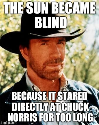 Chuck Norris | THE SUN BECAME BLIND; BECAUSE IT STARED DIRECTLY AT CHUCK NORRIS FOR TOO LONG | image tagged in memes,chuck norris | made w/ Imgflip meme maker
