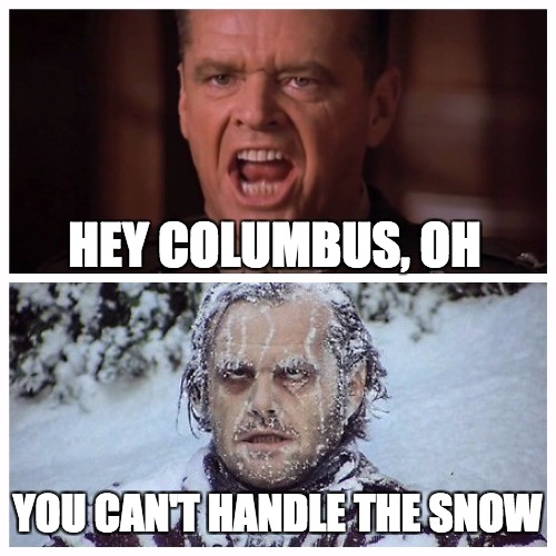 Snow in Columbus, OH | HEY COLUMBUS, OH; YOU CAN'T HANDLE THE SNOW | image tagged in columbus,ohio,buckeyes,snow,the shining,jack nicholson the shining snow | made w/ Imgflip meme maker
