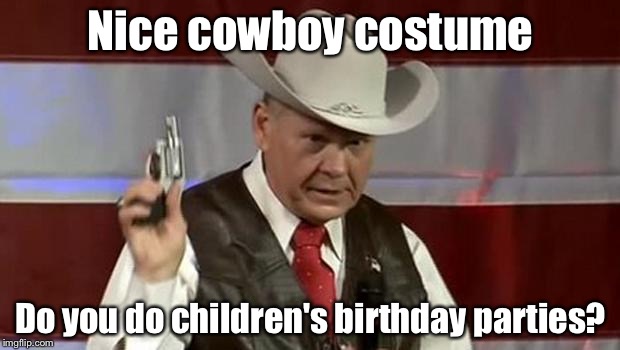 roy moore gun | Nice cowboy costume; Do you do children's birthday parties? | image tagged in roy moore gun | made w/ Imgflip meme maker