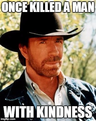 Chuck Norris Killing...Again | ONCE KILLED A MAN; WITH KINDNESS | image tagged in memes,chuck norris,funny,jokes,chuck norris joke | made w/ Imgflip meme maker