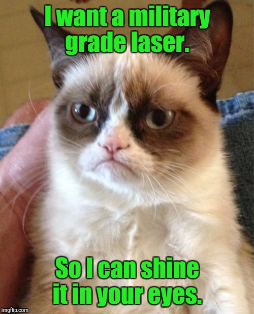 Grumpy Cat Meme | I want a military grade laser. So I can shine it in your eyes. | image tagged in memes,grumpy cat | made w/ Imgflip meme maker