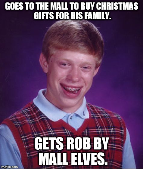 Bad Luck Brian Meme | GOES TO THE MALL TO BUY CHRISTMAS GIFTS FOR HIS FAMILY. GETS ROB BY MALL ELVES. | image tagged in memes,bad luck brian | made w/ Imgflip meme maker