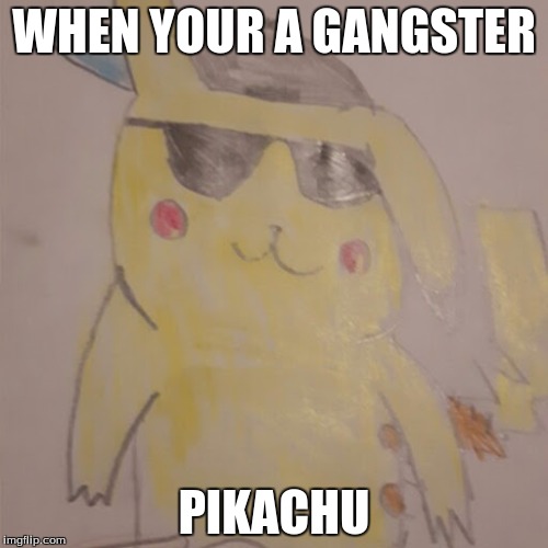 WHEN YOUR A GANGSTER; PIKACHU | image tagged in a pikachu | made w/ Imgflip meme maker