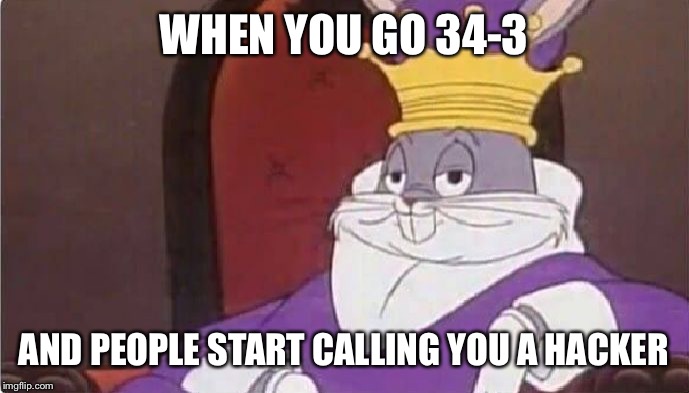 Bugs Bunny King | WHEN YOU GO 34-3; AND PEOPLE START CALLING YOU A HACKER | image tagged in bugs bunny king | made w/ Imgflip meme maker