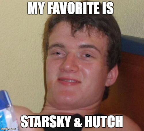 10 Guy Meme | MY FAVORITE IS STARSKY & HUTCH | image tagged in memes,10 guy | made w/ Imgflip meme maker