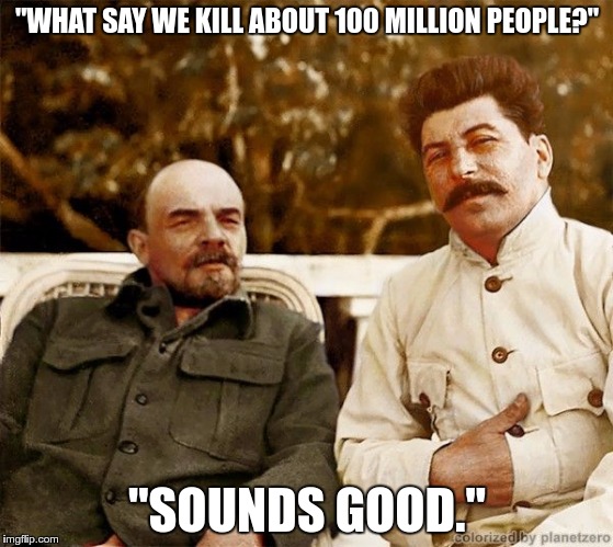 "WHAT SAY WE KILL ABOUT 100 MILLION PEOPLE?"; "SOUNDS GOOD." | image tagged in lenin_stalin | made w/ Imgflip meme maker
