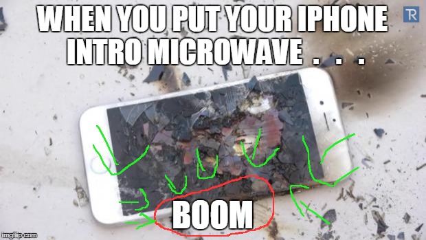 Broken iPhone | WHEN YOU PUT YOUR IPHONE INTRO MICROWAVE  . 
 .   . BOOM | image tagged in broken iphone | made w/ Imgflip meme maker