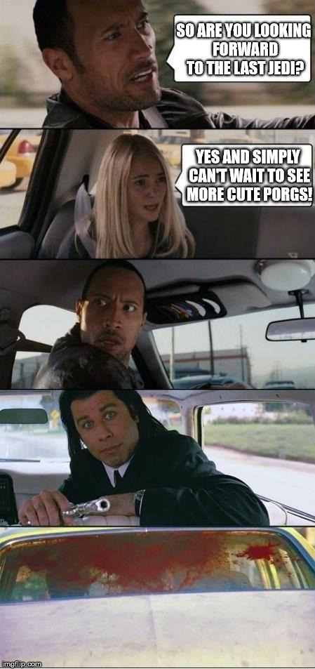 take that Porg-lover! | SO ARE YOU LOOKING FORWARD TO THE LAST JEDI? YES AND SIMPLY CAN'T WAIT TO SEE MORE CUTE PORGS! | image tagged in the rock and pulp fiction,star wars | made w/ Imgflip meme maker