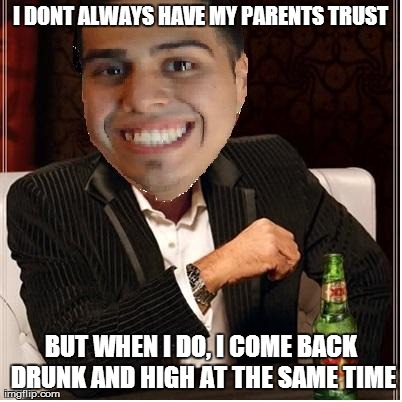 I DONT ALWAYS HAVE MY PARENTS TRUST BUT WHEN I DO, I COME BACK DRUNK AND HIGH AT THE SAME TIME | made w/ Imgflip meme maker