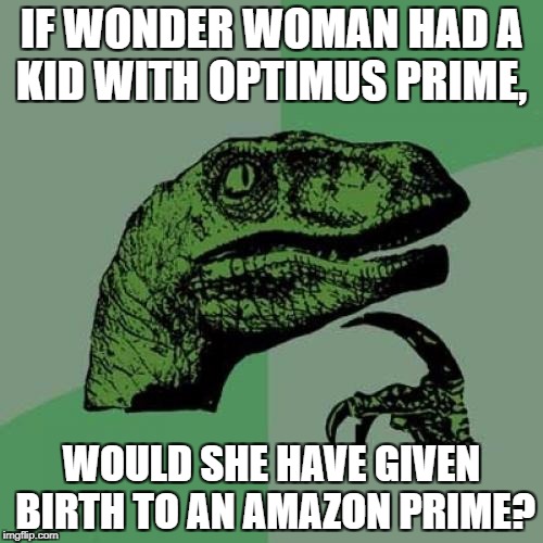 Philosoraptor | IF WONDER WOMAN HAD A KID WITH OPTIMUS PRIME, WOULD SHE HAVE GIVEN BIRTH TO AN AMAZON PRIME? | image tagged in memes,philosoraptor | made w/ Imgflip meme maker