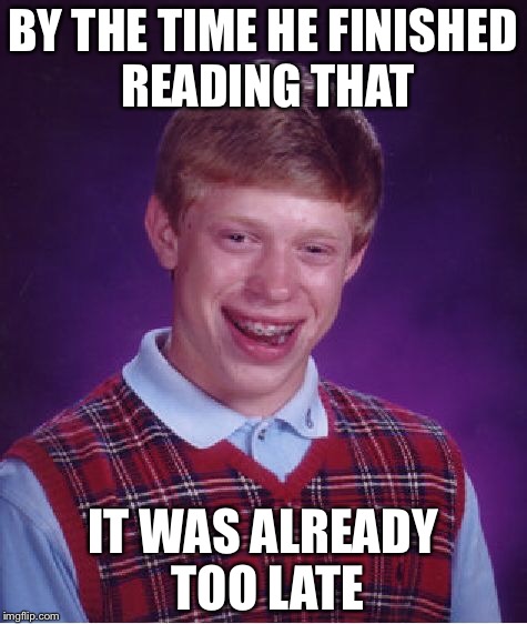 Bad Luck Brian Meme | BY THE TIME HE FINISHED READING THAT IT WAS ALREADY TOO LATE | image tagged in memes,bad luck brian | made w/ Imgflip meme maker